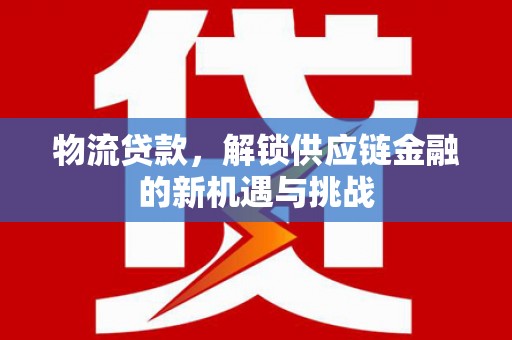 舟山新区物流贷款，解锁供应链金融的新机遇与挑战