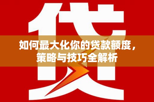 舟山新区如何最大化你的贷款额度，策略与技巧全解析