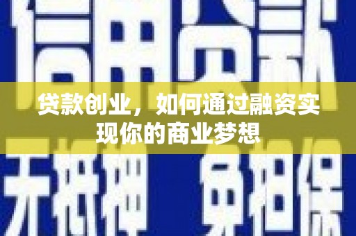 舟山新区贷款创业，如何通过融资实现你的商业梦想
