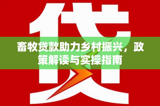 舟山新区畜牧贷款助力乡村振兴，政策解读与实操指南
