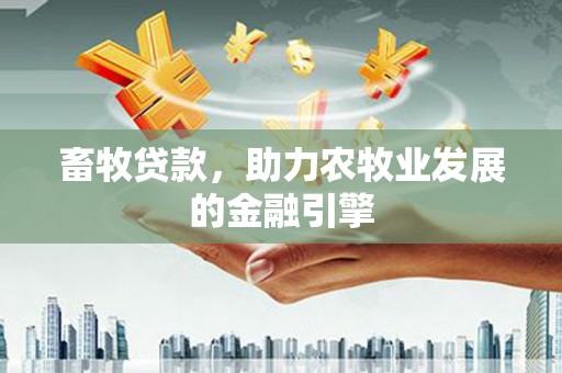 舟山新区畜牧贷款，助力农牧业发展的金融引擎