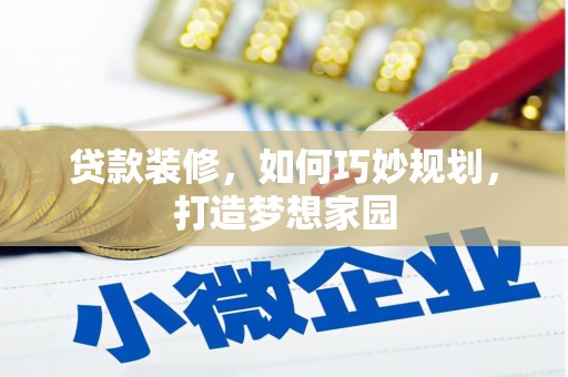 舟山新区贷款装修，如何巧妙规划，打造梦想家园