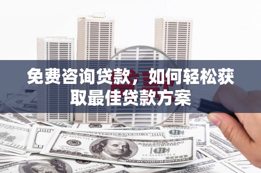 舟山新区免费咨询贷款，如何轻松获取最佳贷款方案