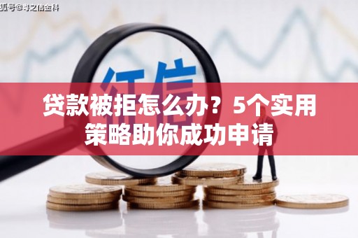 舟山新区贷款被拒怎么办？5个实用策略助你成功申请