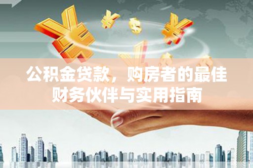 舟山新区公积金贷款，购房者的最佳财务伙伴与实用指南