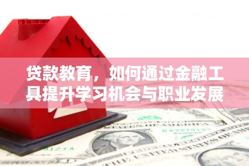 舟山新区贷款教育，如何通过金融工具提升学习机会与职业发展