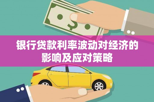 舟山新区银行贷款利率波动对经济的影响及应对策略