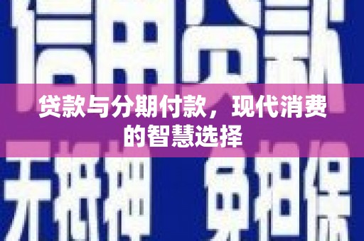 舟山新区贷款与分期付款，现代消费的智慧选择