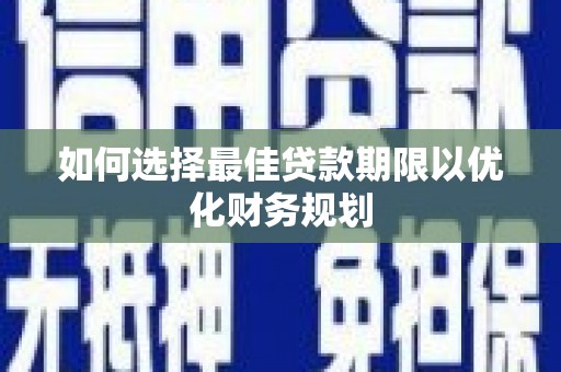 舟山新区如何选择最佳贷款期限以优化财务规划
