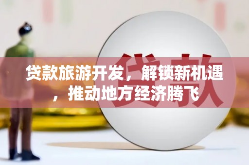 舟山新区贷款旅游开发，解锁新机遇，推动地方经济腾飞