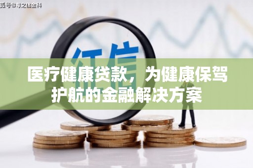 舟山新区医疗健康贷款，为健康保驾护航的金融解决方案