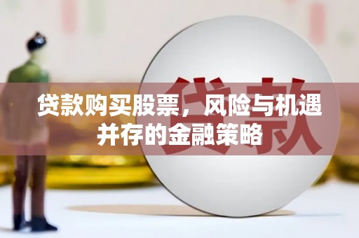 舟山新区贷款购买股票，风险与机遇并存的金融策略