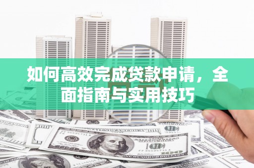 舟山新区如何高效完成贷款申请，全面指南与实用技巧