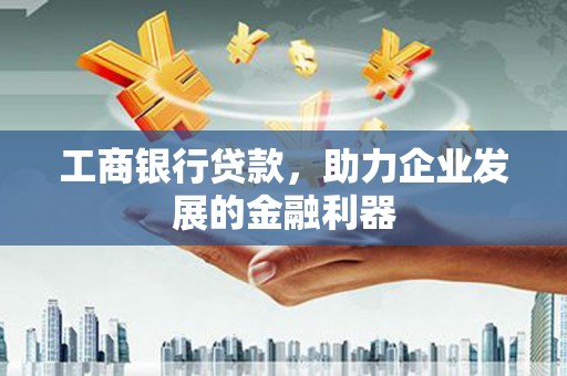 舟山新区工商银行贷款，助力企业发展的金融利器