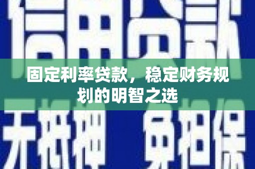 舟山新区固定利率贷款，稳定财务规划的明智之选