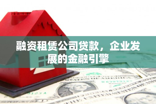 舟山新区融资租赁公司贷款，企业发展的金融引擎