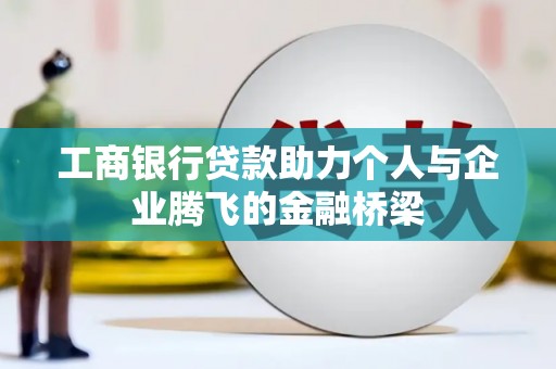 舟山新区工商银行贷款助力个人与企业腾飞的金融桥梁