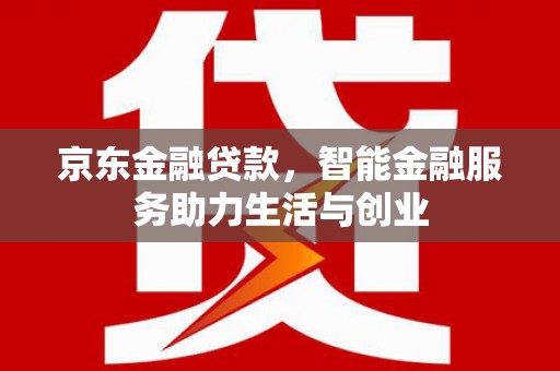 舟山新区京东金融贷款，智能金融服务助力生活与创业