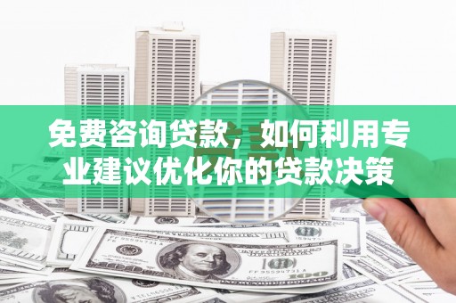 舟山新区免费咨询贷款，如何利用专业建议优化你的贷款决策