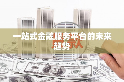舟山新区一站式金融服务平台的未来趋势