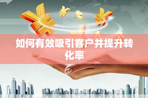 舟山新区如何有效吸引客户并提升转化率