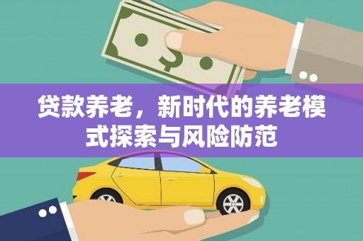 舟山新区贷款养老，新时代的养老模式探索与风险防范
