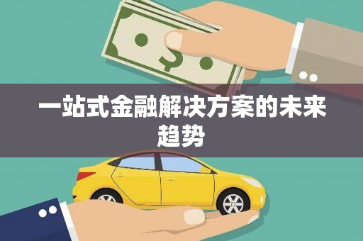 舟山新区一站式金融解决方案的未来趋势