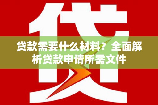 舟山新区贷款需要什么材料？全面解析贷款申请所需文件