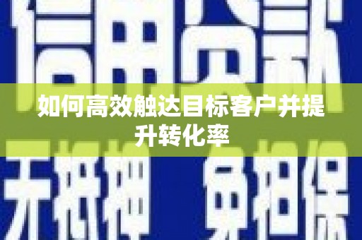 舟山新区如何高效触达目标客户并提升转化率