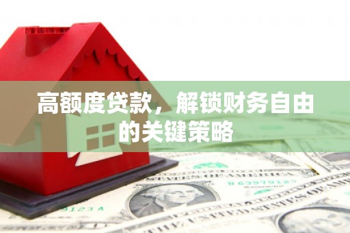 舟山新区高额度贷款，解锁财务自由的关键策略